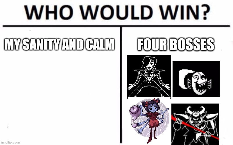 I took too long to beat them, still trying to beat asgore | MY SANITY AND CALM; FOUR BOSSES | image tagged in who would win | made w/ Imgflip meme maker