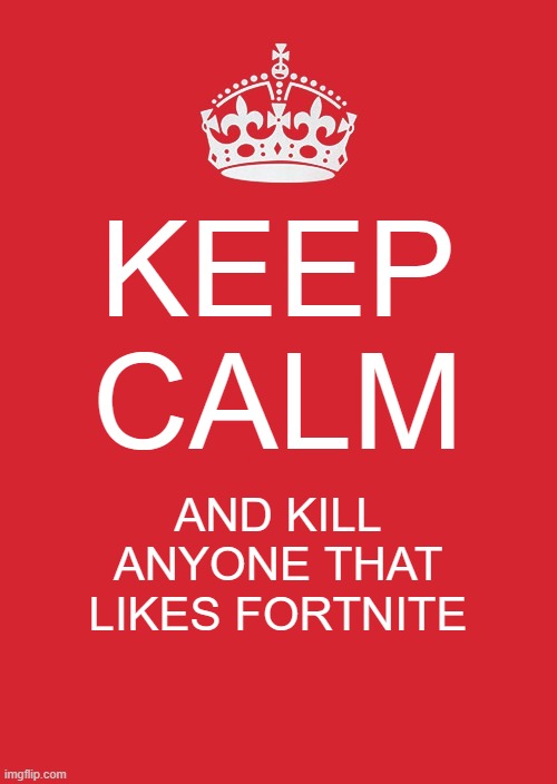 doom is eternal | KEEP CALM; AND KILL ANYONE THAT LIKES FORTNITE | image tagged in memes,keep calm and carry on red | made w/ Imgflip meme maker
