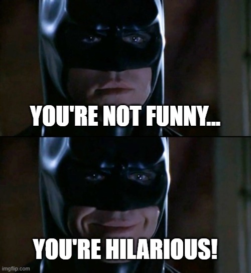 Batman Smiles | YOU'RE NOT FUNNY... YOU'RE HILARIOUS! | image tagged in memes,batman smiles | made w/ Imgflip meme maker