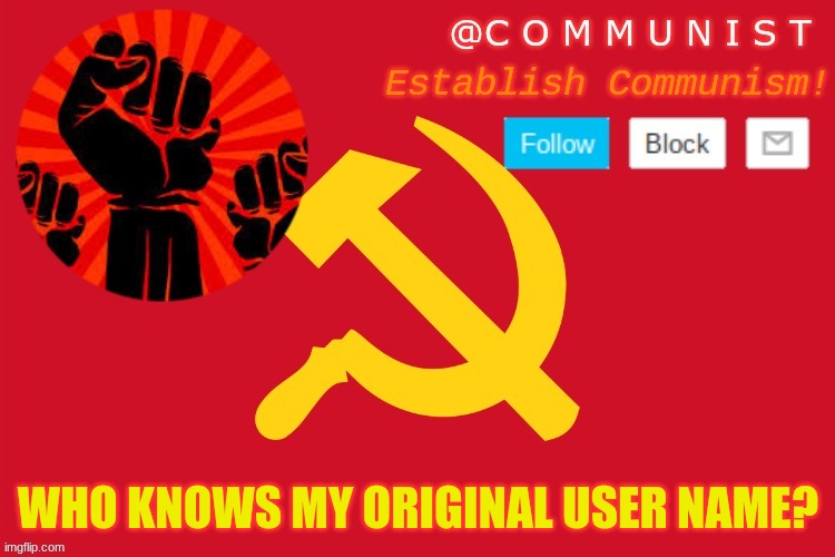communist | WHO KNOWS MY ORIGINAL USER NAME? | image tagged in communist | made w/ Imgflip meme maker