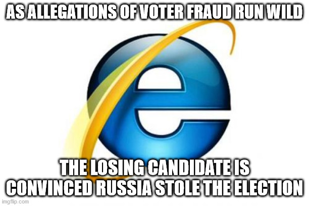It's only ok when Democrats lose elections to declare voter fraud existss | AS ALLEGATIONS OF VOTER FRAUD RUN WILD; THE LOSING CANDIDATE IS CONVINCED RUSSIA STOLE THE ELECTION | image tagged in memes,internet explorer,liberal hyp,killary,trump,2016 election | made w/ Imgflip meme maker