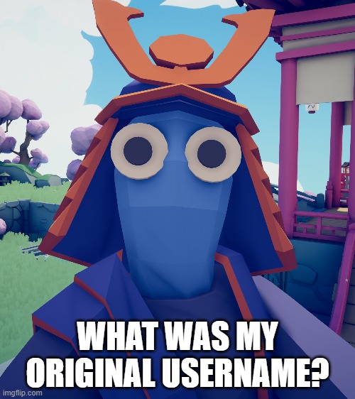 I think it's pretty easy | WHAT WAS MY ORIGINAL USERNAME? | image tagged in suprised tabs samurai | made w/ Imgflip meme maker