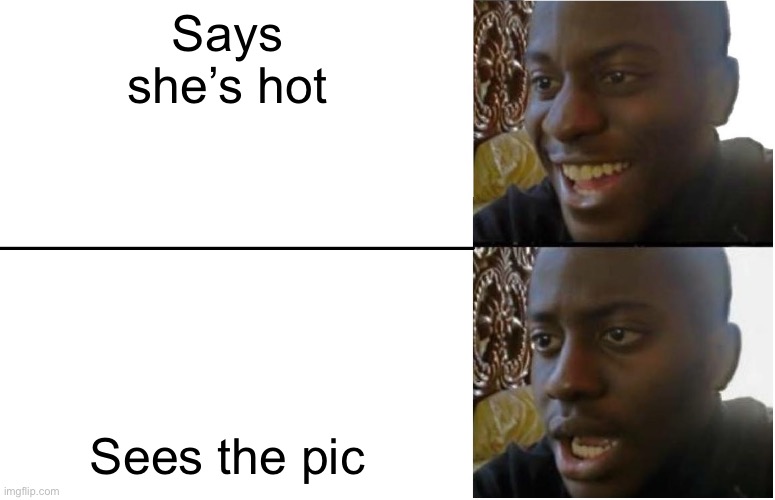 Disappointed Black Guy | Says she’s hot Sees the pic | image tagged in disappointed black guy | made w/ Imgflip meme maker