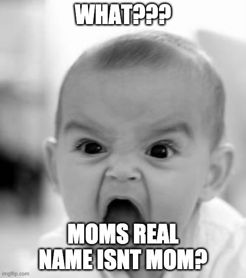 WAT | WHAT??? MOMS REAL NAME ISNT MOM? | image tagged in memes,angry baby | made w/ Imgflip meme maker