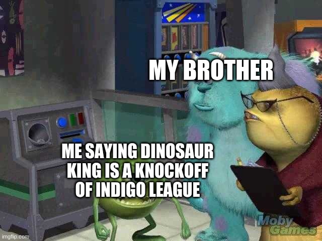 dinosaur king in a nutshell | MY BROTHER; ME SAYING DINOSAUR KING IS A KNOCKOFF OF INDIGO LEAGUE | image tagged in mike wazowski trying to explain | made w/ Imgflip meme maker
