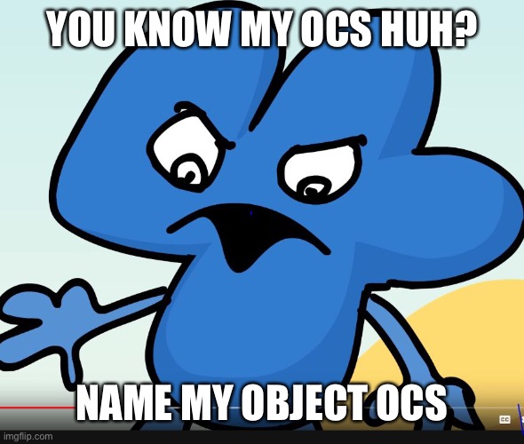 YOU DID BFB WHILE I WAS GONE?!?!?! | YOU KNOW MY OCS HUH? NAME MY OBJECT OCS | image tagged in you did bfb while i was gone | made w/ Imgflip meme maker