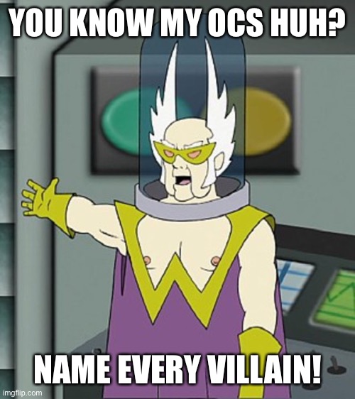 Gentlemen behold | YOU KNOW MY OCS HUH? NAME EVERY VILLAIN! | image tagged in gentlemen behold | made w/ Imgflip meme maker