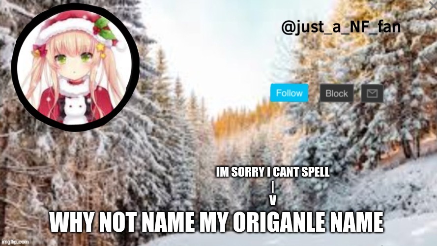 i suck at spelling dont judge | IM SORRY I CANT SPELL
|
V; WHY NOT NAME MY ORIGANLE NAME | made w/ Imgflip meme maker