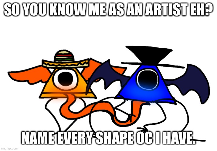 SO YOU KNOW ME AS AN ARTIST EH? NAME EVERY SHAPE OC I HAVE. | made w/ Imgflip meme maker