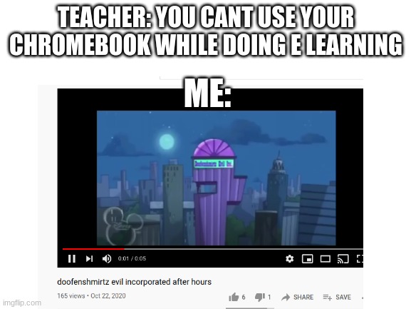 doofensmirtz evil incrporated | TEACHER: YOU CANT USE YOUR CHROMEBOOK WHILE DOING E LEARNING; ME: | image tagged in blank white template | made w/ Imgflip meme maker