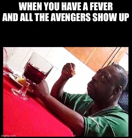 black man eating | WHEN YOU HAVE A FEVER AND ALL THE AVENGERS SHOW UP | image tagged in black man eating | made w/ Imgflip meme maker
