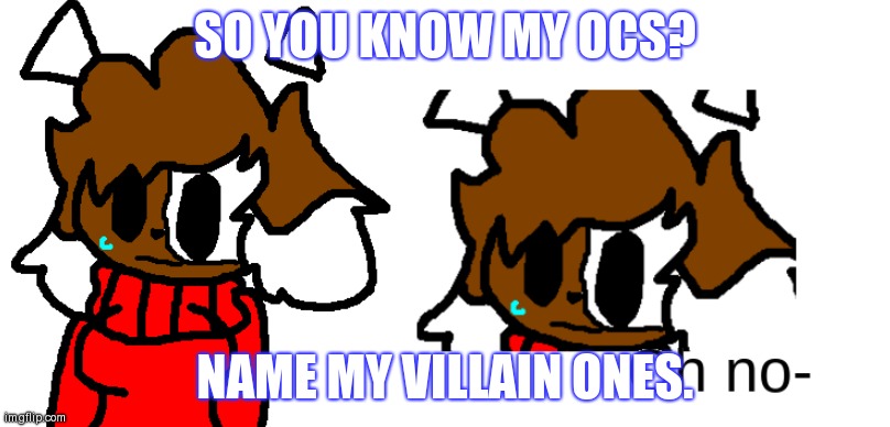 May find one of them very surprising. | SO YOU KNOW MY OCS? NAME MY VILLAIN ONES. | image tagged in cocoa oh no | made w/ Imgflip meme maker