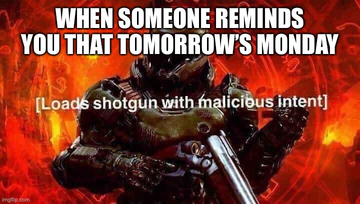 Not sure if repost tell if so |  WHEN SOMEONE REMINDS YOU THAT TOMORROW’S MONDAY | image tagged in loads shotgun with malicious intent | made w/ Imgflip meme maker