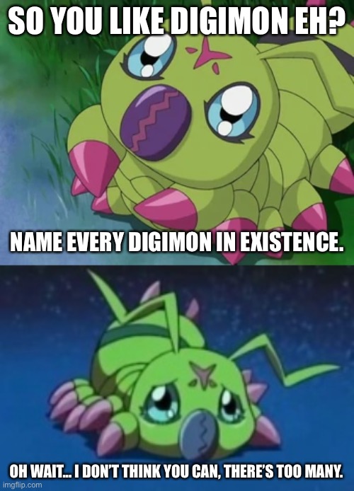 There’s probably more Digimon than Pokémon. | SO YOU LIKE DIGIMON EH? NAME EVERY DIGIMON IN EXISTENCE. OH WAIT... I DON’T THINK YOU CAN, THERE’S TOO MANY. | made w/ Imgflip meme maker