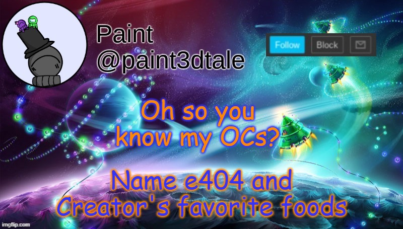 *laughs in glitch* | Name e404 and Creator's favorite foods; Oh so you know my OCs? | image tagged in paint festive announcement | made w/ Imgflip meme maker