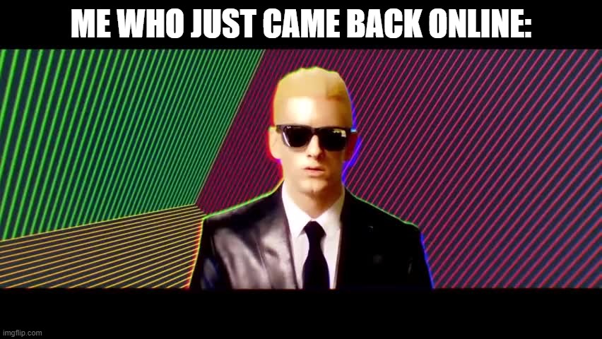 Something's wrong, I can feel it | ME WHO JUST CAME BACK ONLINE: | image tagged in something's wrong i can feel it | made w/ Imgflip meme maker