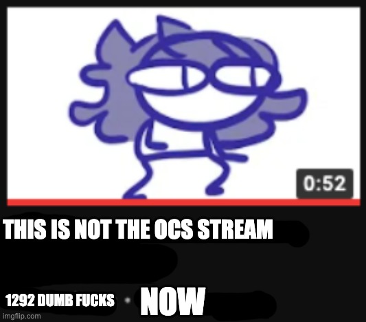 Such a bruh moment | THIS IS NOT THE OCS STREAM; NOW; 1292 DUMB FUCKS | image tagged in pay attention to me its important | made w/ Imgflip meme maker