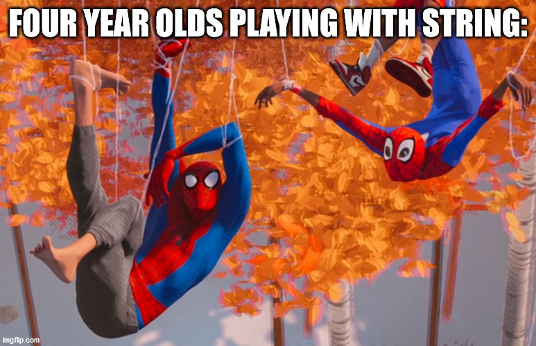 String is actually very dangerous for kids. Intervene if a young child is messing around with some. | FOUR YEAR OLDS PLAYING WITH STRING: | image tagged in marvel,spiderman,spider-verse meme | made w/ Imgflip meme maker