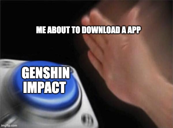 About to download Genshin impact made by me. | ME ABOUT TO DOWNLOAD A APP; GENSHIN IMPACT | image tagged in memes,blank nut button | made w/ Imgflip meme maker