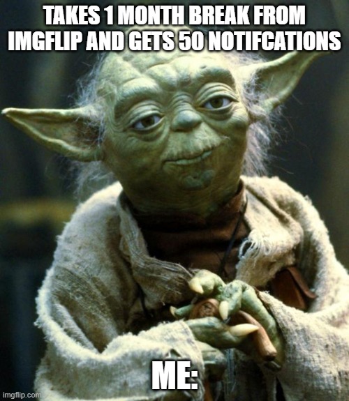 Star Wars Yoda | TAKES 1 MONTH BREAK FROM IMGFLIP AND GETS 50 NOTIFCATIONS; ME: | image tagged in memes,star wars yoda | made w/ Imgflip meme maker