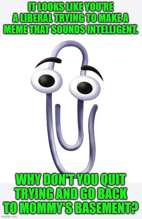 Annoying Paperclip | IT LOOKS LIKE YOU'RE A LIBERAL TRYING TO MAKE A MEME THAT SOUNDS INTELLIGENT. WHY DON'T YOU QUIT TRYING AND GO BACK TO MOMMY'S BASEMENT? | image tagged in annoying paperclip | made w/ Imgflip meme maker