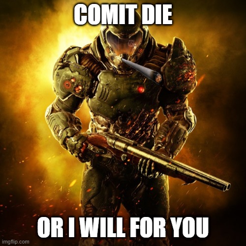 Doom Guy | COMIT DIE; OR I WILL FOR YOU | image tagged in doom guy | made w/ Imgflip meme maker