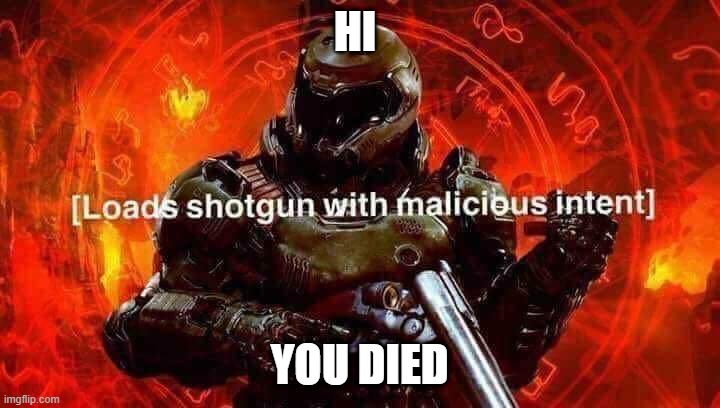 Loads shotgun with malicious intent | HI; YOU DIED | image tagged in loads shotgun with malicious intent | made w/ Imgflip meme maker