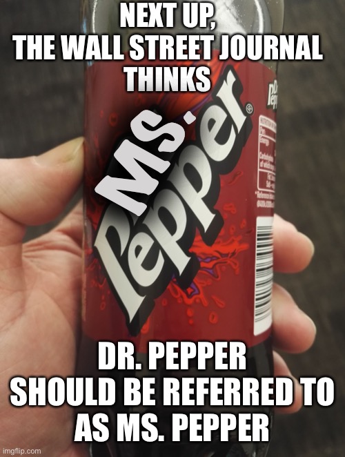 Is there a doctor in the house? | NEXT UP,
THE WALL STREET JOURNAL
THINKS; MS. DR. PEPPER SHOULD BE REFERRED TO
AS MS. PEPPER | image tagged in dr pepper bottle,wsj doctor,jill biden | made w/ Imgflip meme maker