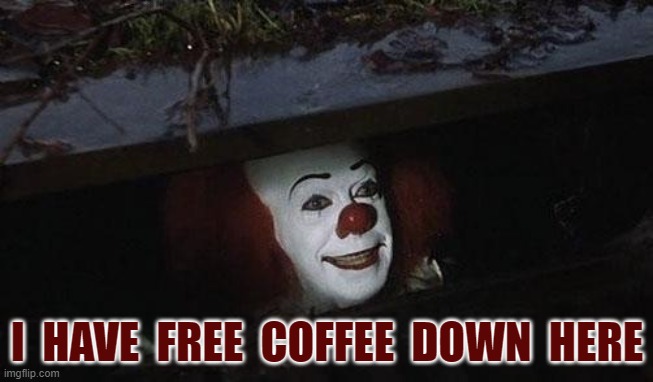 free coffee | I  HAVE  FREE  COFFEE  DOWN  HERE | image tagged in clown it | made w/ Imgflip meme maker