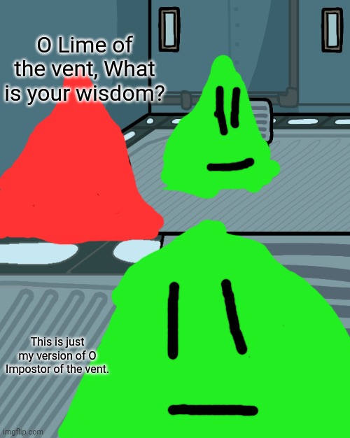 O Impostor of The Vent but Lime. | O Lime of the vent, What is your wisdom? This is just my version of O Impostor of the vent. | image tagged in o impostor of the vent | made w/ Imgflip meme maker