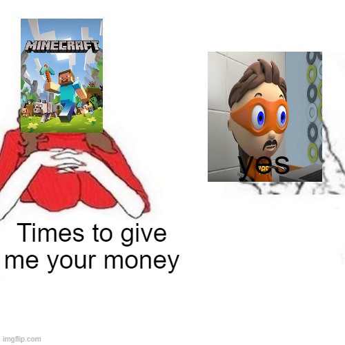 Fun sthuff i found | yes; Times to give me your money | image tagged in yes honey | made w/ Imgflip meme maker