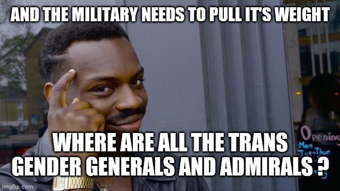 Roll Safe Think About It Meme | AND THE MILITARY NEEDS TO PULL IT'S WEIGHT WHERE ARE ALL THE TRANS GENDER GENERALS AND ADMIRALS ? | image tagged in memes,roll safe think about it | made w/ Imgflip meme maker