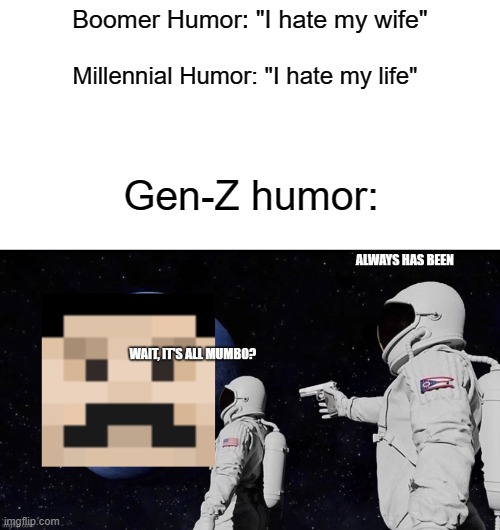 another bad meme because i was bored :| |  Boomer Humor: "I hate my wife"; Millennial Humor: "I hate my life"; Gen-Z humor: | image tagged in mumbo jumbo,boomer,millennial,gen z,memes,funny | made w/ Imgflip meme maker