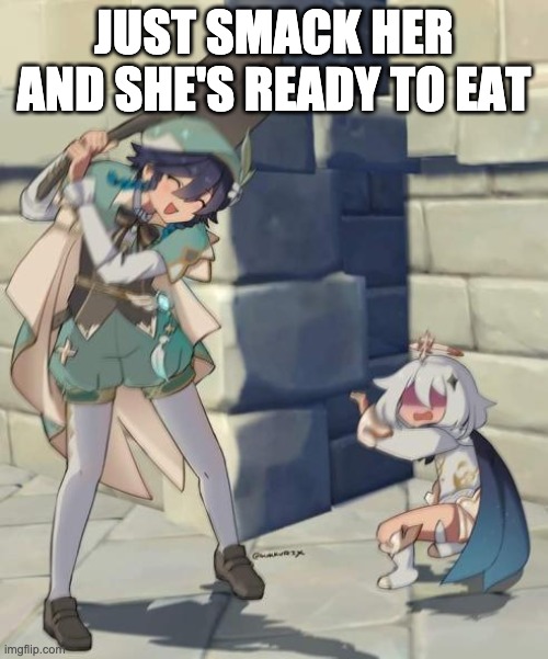 Venti gonna eat paimon | JUST SMACK HER AND SHE'S READY TO EAT | image tagged in bard | made w/ Imgflip meme maker