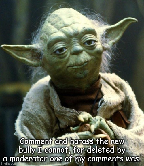 I yodatalk | Comment and harass the new bully I cannot, for deleted by a moderator one of my comments was. | image tagged in memes,star wars yoda | made w/ Imgflip meme maker