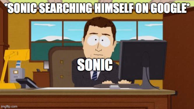 Poor Sonic | *SONIC SEARCHING HIMSELF ON GOOGLE*; SONIC | image tagged in memes,aaaaand its gone | made w/ Imgflip meme maker