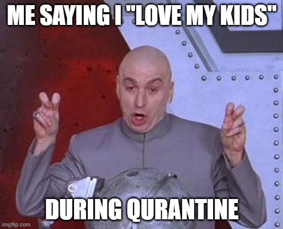 My fav movie | ME SAYING I "LOVE MY KIDS"; DURING QURANTINE | image tagged in memes,dr evil laser | made w/ Imgflip meme maker