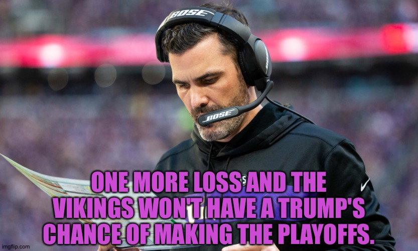 Not a Trump's chance | ONE MORE LOSS AND THE VIKINGS WON'T HAVE A TRUMP'S CHANCE OF MAKING THE PLAYOFFS. | image tagged in new man from the minnesota vikings | made w/ Imgflip meme maker