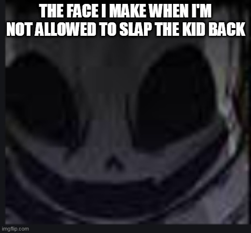 Too bad | THE FACE I MAKE WHEN I'M NOT ALLOWED TO SLAP THE KID BACK | image tagged in scary face ink | made w/ Imgflip meme maker