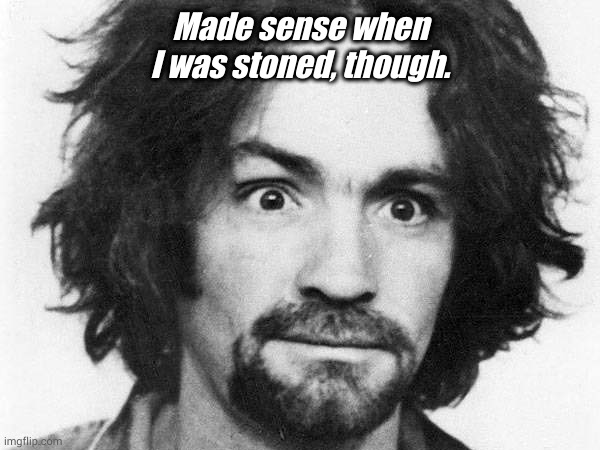 Made sense when I was stoned, though. | made w/ Imgflip meme maker