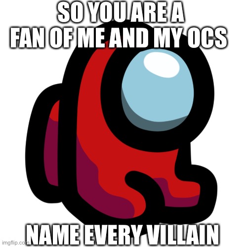Mini crewmate | SO YOU ARE A FAN OF ME AND MY OCS; NAME EVERY VILLAIN | image tagged in mini crewmate | made w/ Imgflip meme maker