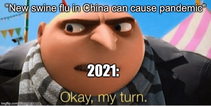 Okay my turn | "New swine flu in China can cause pandemic"; 2021: | image tagged in okay my turn,2020,2021,pandemic,coronavirus | made w/ Imgflip meme maker