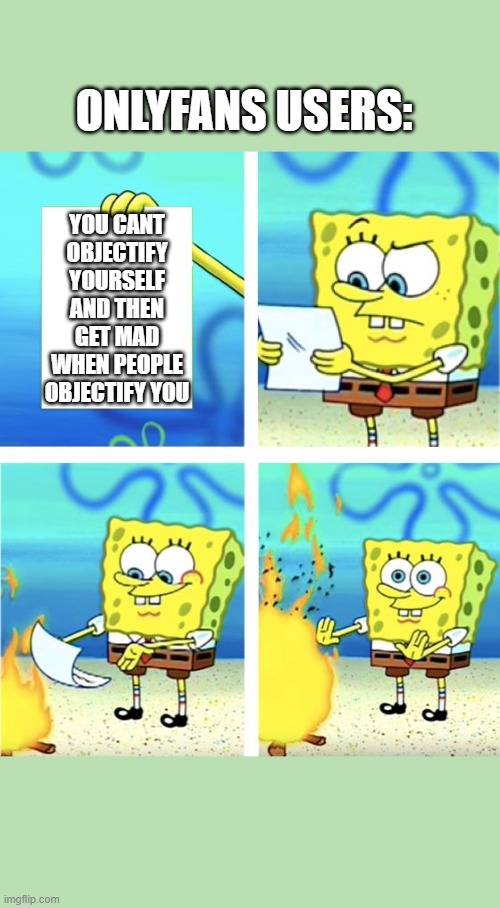 Spongebob Burning Paper | ONLYFANS USERS:; YOU CANT OBJECTIFY YOURSELF AND THEN GET MAD WHEN PEOPLE OBJECTIFY YOU | image tagged in spongebob burning paper | made w/ Imgflip meme maker