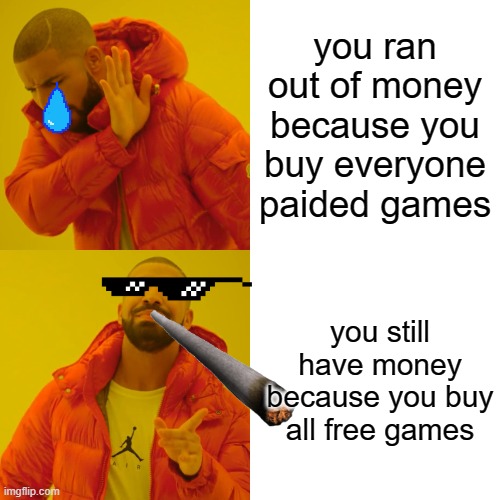 Drake Hotline Bling Meme | you ran out of money because you buy everyone paided games; you still have money because you buy all free games | image tagged in memes,drake hotline bling | made w/ Imgflip meme maker