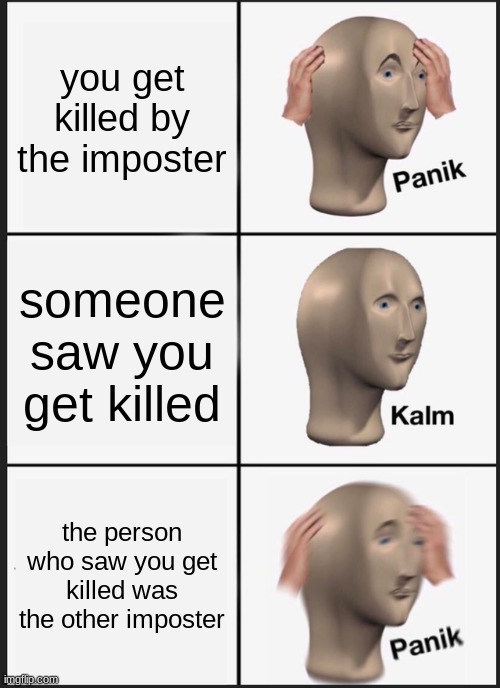 among us meme 4 or 5 | you get killed by the imposter; someone saw you get killed; the person who saw you get killed was the other imposter | image tagged in memes,panik kalm panik | made w/ Imgflip meme maker