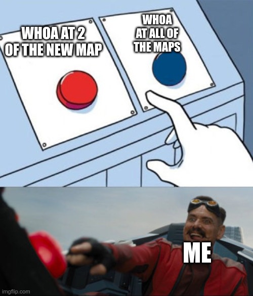 this is me when i see 3 new maps too chose in filcker | WHOA AT ALL OF THE MAPS; WHOA AT 2 OF THE NEW MAP; ME | image tagged in dr robotnik buttons | made w/ Imgflip meme maker