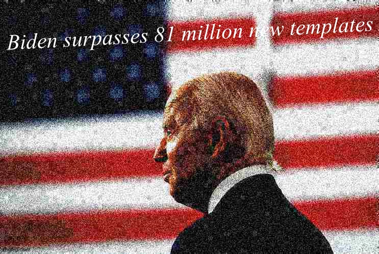 Biden gottem | Biden surpasses 81 million new templates | image tagged in joe biden flag deep-fried | made w/ Imgflip meme maker