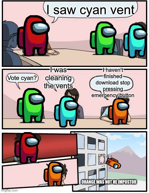 Happened before to me | I saw cyan vent; I was cleaning the vents; I haven’t finished download stop pressing emergency button; Vote cyan? ORANGE WAS NOT HE IMPOSTOR | image tagged in memes,boardroom meeting suggestion | made w/ Imgflip meme maker