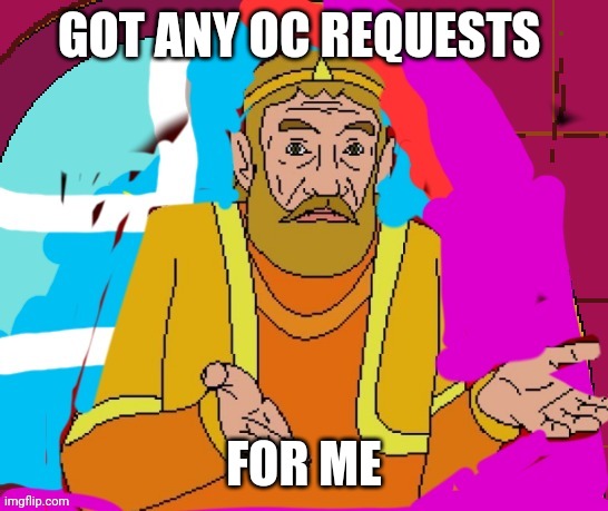GOT ANY OC REQUESTS; FOR ME | image tagged in memes,funny | made w/ Imgflip meme maker