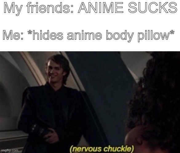 Yeah.. totally hate anime... | My friends: ANIME SUCKS; Me: *hides anime body pillow* | image tagged in nervous chuckle | made w/ Imgflip meme maker